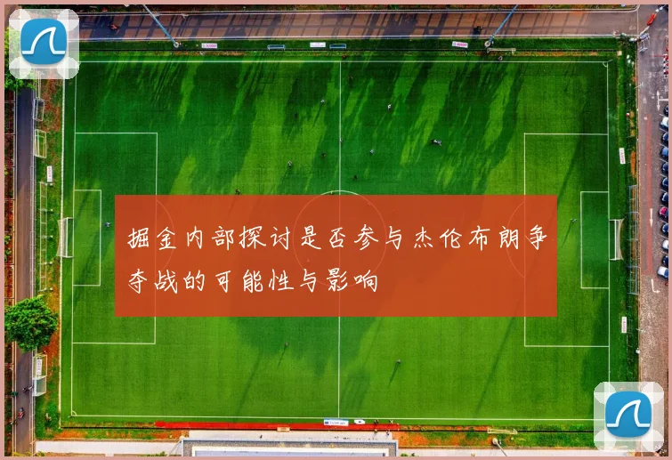 掘金内部探讨是否参与杰伦布朗争夺战的可能性与影响
