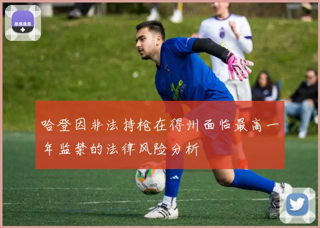 哈登因非法持枪在得州面临最高一年监禁的法律风险分析
