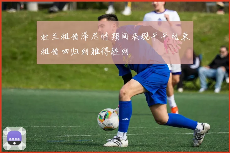 杜兰租借泽尼特期间表现平平结束租借回归利雅得胜利