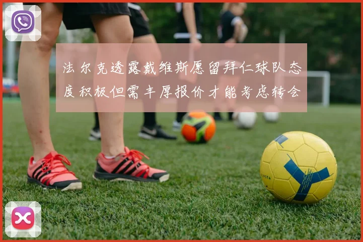 法尔克透露戴维斯愿留拜仁球队态度积极但需丰厚报价才能考虑转会
