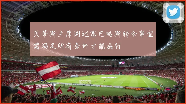贝蒂斯主席阐述塞巴略斯转会事宜需满足所有条件才能成行
